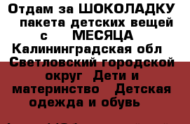 Отдам за ШОКОЛАДКУ 2 пакета детских вещей с 1-2 МЕСЯЦА - Калининградская обл., Светловский городской округ  Дети и материнство » Детская одежда и обувь   